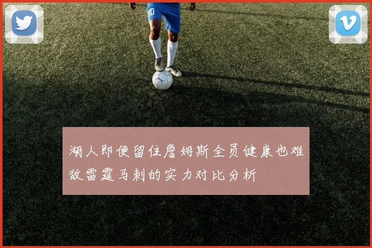 湖人即便留住詹姆斯全员健康也难敌雷霆马刺的实力对比分析